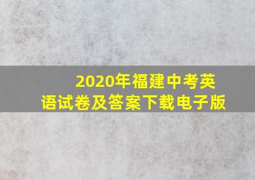 2020年福建中考英语试卷及答案下载电子版