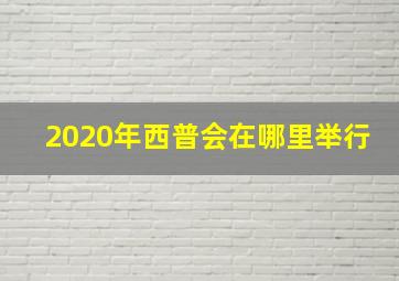 2020年西普会在哪里举行