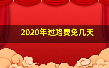 2020年过路费免几天