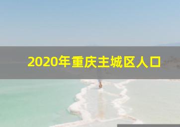 2020年重庆主城区人口