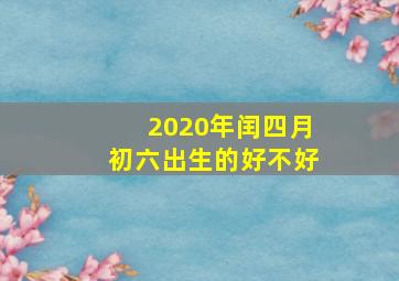 2020年闰四月初六出生的好不好