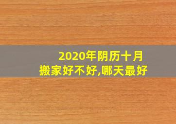 2020年阴历十月搬家好不好,哪天最好