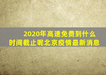 2020年高速免费到什么时间截止呢北京疫情最新消息