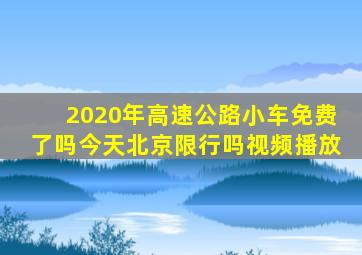 2020年高速公路小车免费了吗今天北京限行吗视频播放