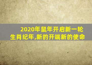 2020年鼠年开启新一轮生肖纪年,新的开端新的使命