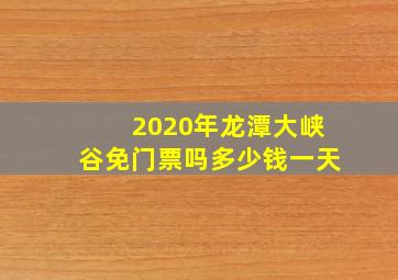 2020年龙潭大峡谷免门票吗多少钱一天