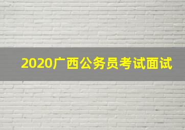 2020广西公务员考试面试