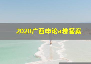 2020广西申论a卷答案