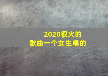 2020很火的歌曲一个女生唱的