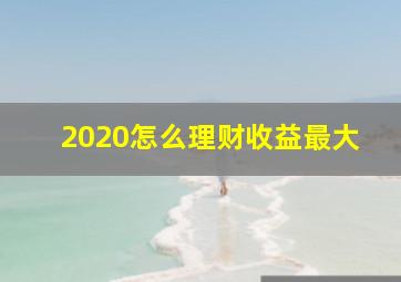 2020怎么理财收益最大