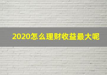 2020怎么理财收益最大呢