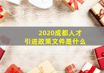 2020成都人才引进政策文件是什么