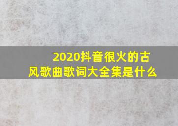 2020抖音很火的古风歌曲歌词大全集是什么