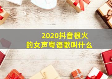 2020抖音很火的女声粤语歌叫什么