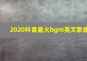 2020抖音最火bgm英文歌曲