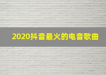 2020抖音最火的电音歌曲