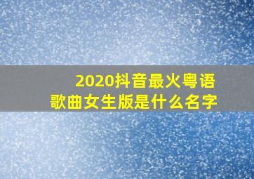 2020抖音最火粤语歌曲女生版是什么名字