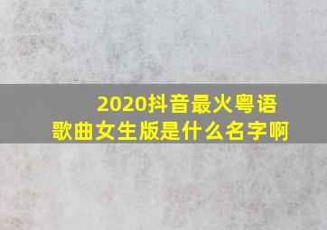 2020抖音最火粤语歌曲女生版是什么名字啊