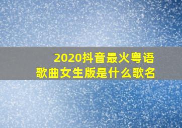 2020抖音最火粤语歌曲女生版是什么歌名