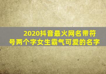 2020抖音最火网名带符号两个字女生霸气可爱的名字