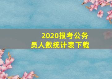 2020报考公务员人数统计表下载