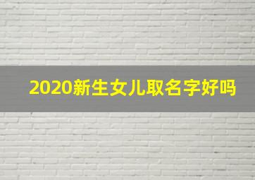 2020新生女儿取名字好吗