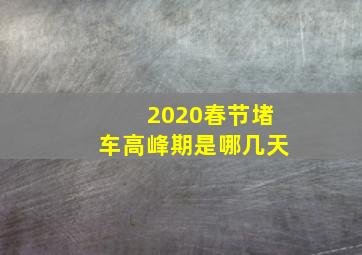 2020春节堵车高峰期是哪几天