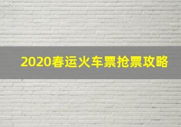 2020春运火车票抢票攻略