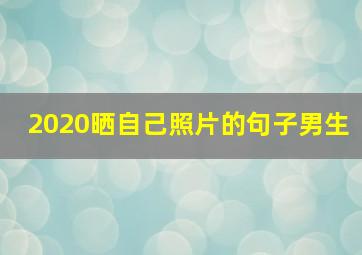 2020晒自己照片的句子男生