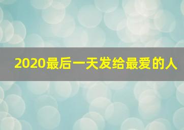 2020最后一天发给最爱的人