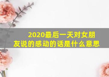 2020最后一天对女朋友说的感动的话是什么意思