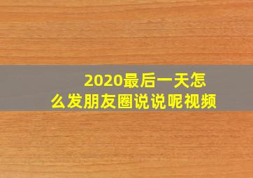 2020最后一天怎么发朋友圈说说呢视频