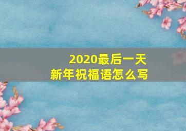 2020最后一天新年祝福语怎么写