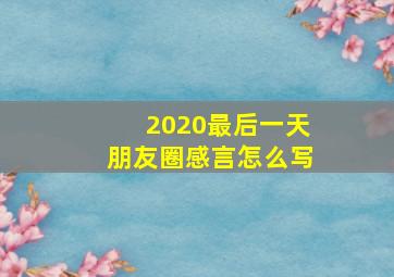 2020最后一天朋友圈感言怎么写