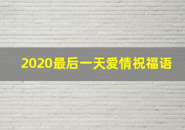 2020最后一天爱情祝福语