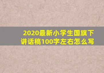 2020最新小学生国旗下讲话稿100字左右怎么写