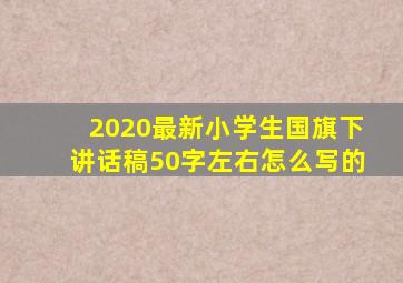 2020最新小学生国旗下讲话稿50字左右怎么写的