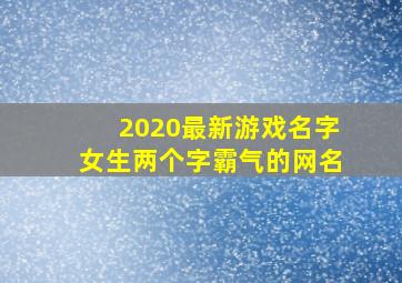 2020最新游戏名字女生两个字霸气的网名