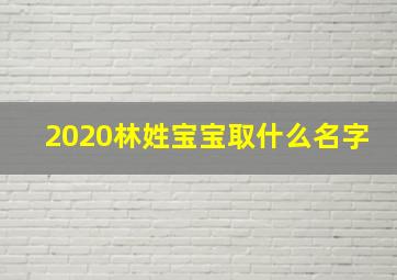 2020林姓宝宝取什么名字