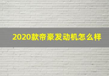 2020款帝豪发动机怎么样