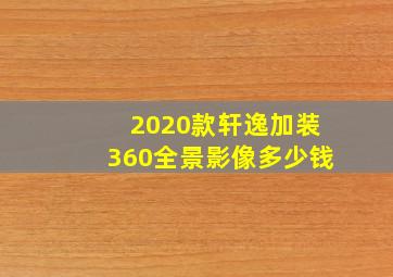 2020款轩逸加装360全景影像多少钱