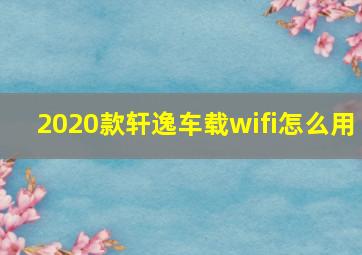 2020款轩逸车载wifi怎么用