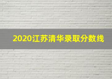 2020江苏清华录取分数线