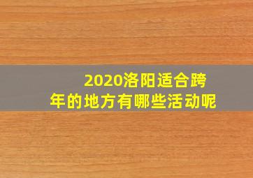 2020洛阳适合跨年的地方有哪些活动呢