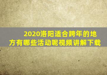 2020洛阳适合跨年的地方有哪些活动呢视频讲解下载