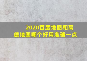 2020百度地图和高德地图哪个好用准确一点