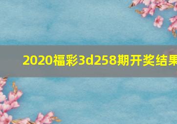 2020福彩3d258期开奖结果