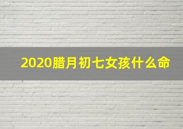 2020腊月初七女孩什么命