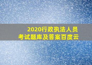 2020行政执法人员考试题库及答案百度云