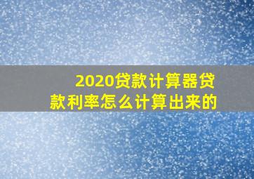 2020贷款计算器贷款利率怎么计算出来的